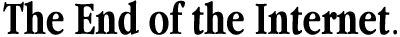 The End of the Internet!